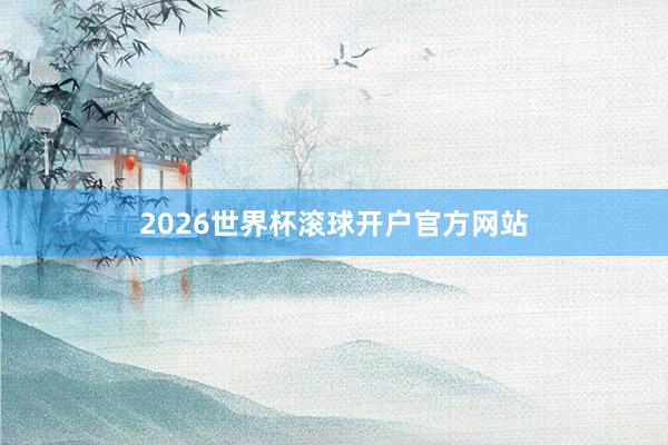 2026世界杯滚球开户官方网站