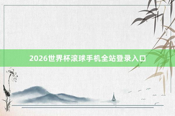 2026世界杯滚球手机全站登录入口