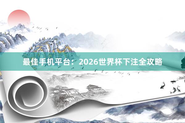 最佳手机平台：2026世界杯下注全攻略