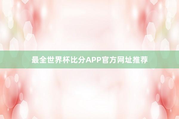 最全世界杯比分APP官方网址推荐