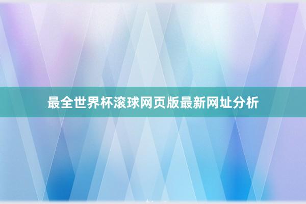 最全世界杯滚球网页版最新网址分析