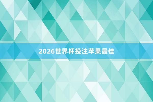 2026世界杯投注苹果最佳
