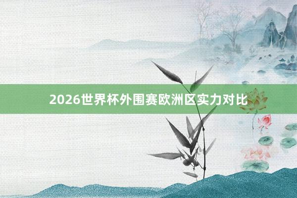 2026世界杯外围赛欧洲区实力对比