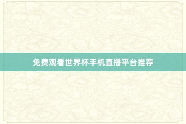 免费观看世界杯手机直播平台推荐