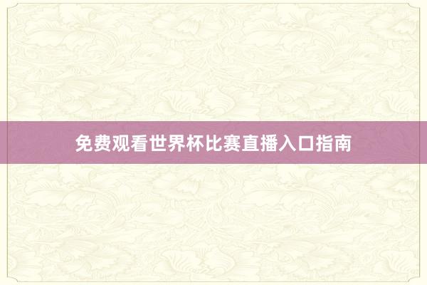 免费观看世界杯比赛直播入口指南