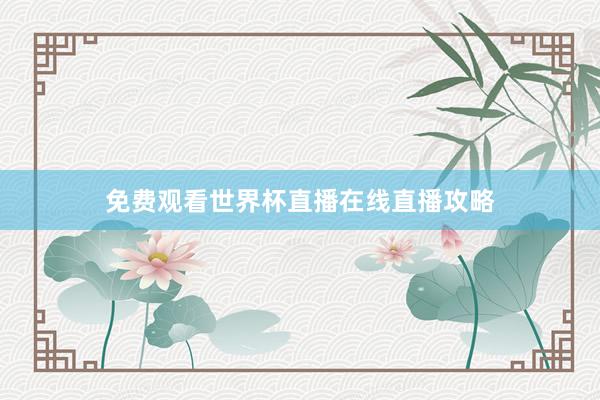 免费观看世界杯直播在线直播攻略