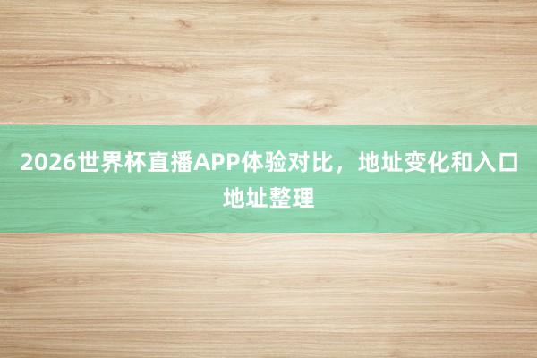 2026世界杯直播APP体验对比，地址变化和入口地址整理