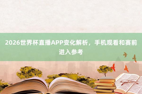2026世界杯直播APP变化解析，手机观看和赛前进入参考