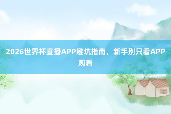 2026世界杯直播APP避坑指南，新手别只看APP观看