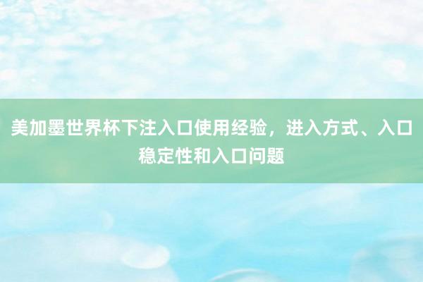 美加墨世界杯下注入口使用经验，进入方式、入口稳定性和入口问题