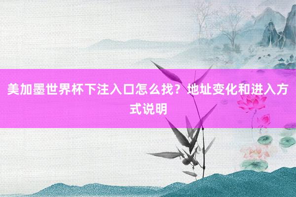 美加墨世界杯下注入口怎么找？地址变化和进入方式说明