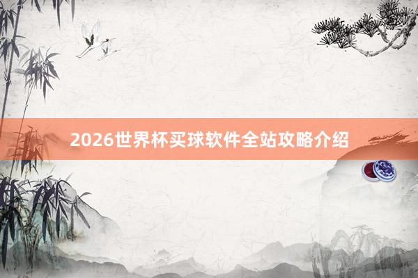 2026世界杯买球软件全站攻略介绍