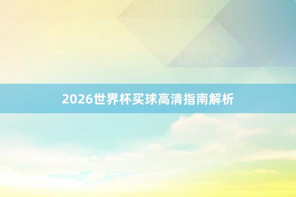 2026世界杯买球高清指南解析