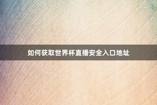 如何获取世界杯直播安全入口地址