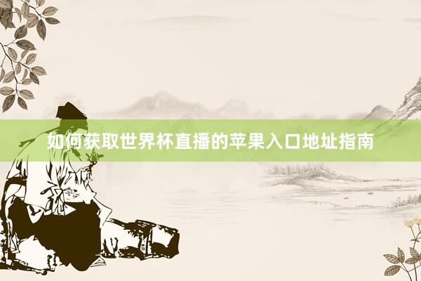 如何获取世界杯直播的苹果入口地址指南