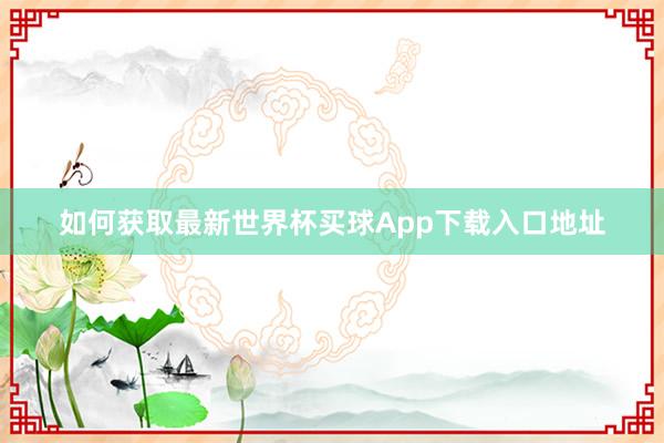 如何获取最新世界杯买球App下载入口地址