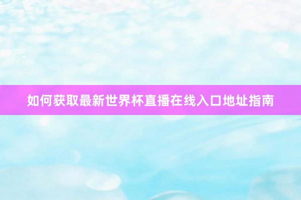 如何获取最新世界杯直播在线入口地址指南