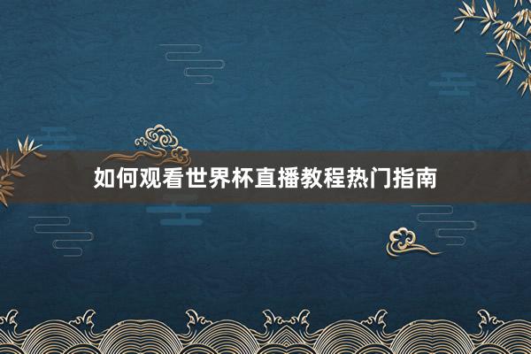 如何观看世界杯直播教程热门指南
