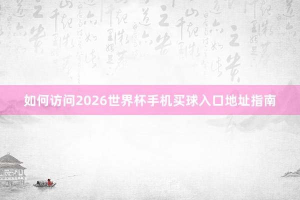 如何访问2026世界杯手机买球入口地址指南