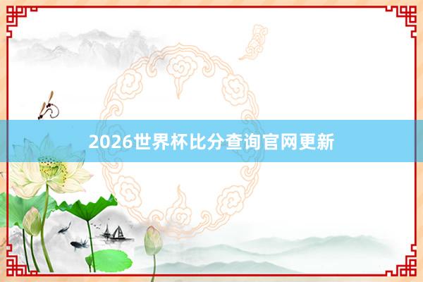 2026世界杯比分查询官网更新