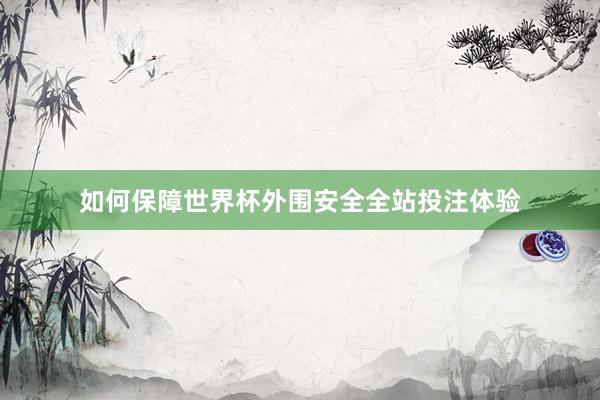 如何保障世界杯外围安全全站投注体验