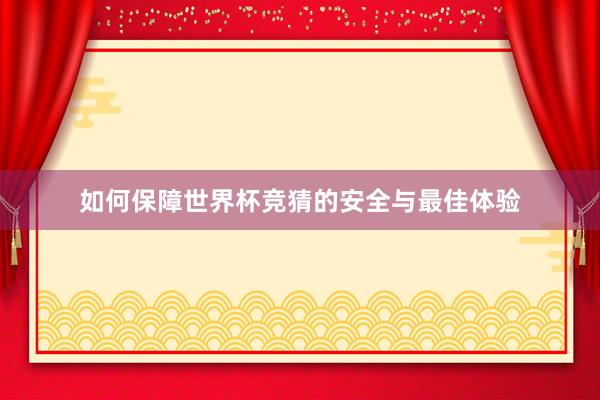 如何保障世界杯竞猜的安全与最佳体验