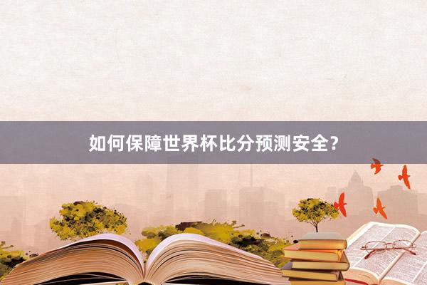 如何保障世界杯比分预测安全？