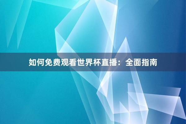 如何免费观看世界杯直播:全面指南