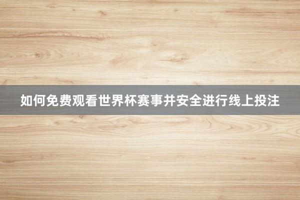 如何免费观看世界杯赛事并安全进行线上投注