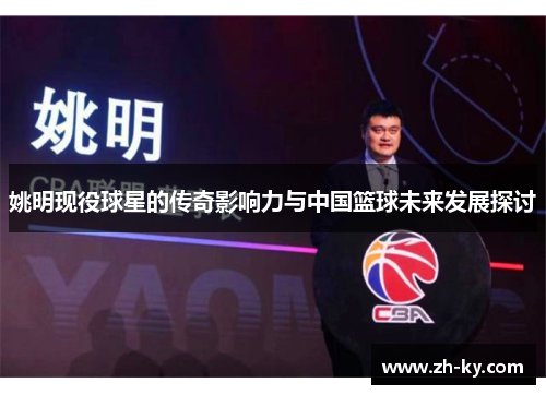 姚明现役球星的传奇影响力与中国篮球未来发展探讨