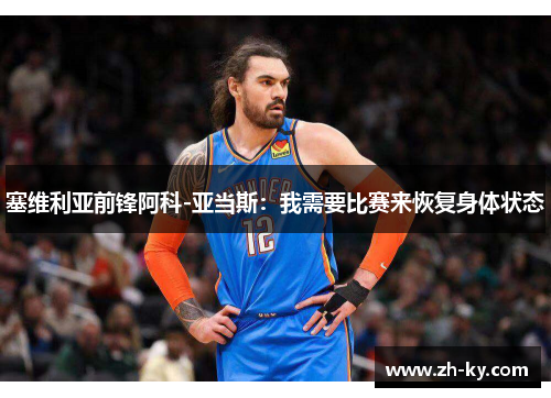 塞维利亚前锋阿科-亚当斯：我需要比赛来恢复身体状态