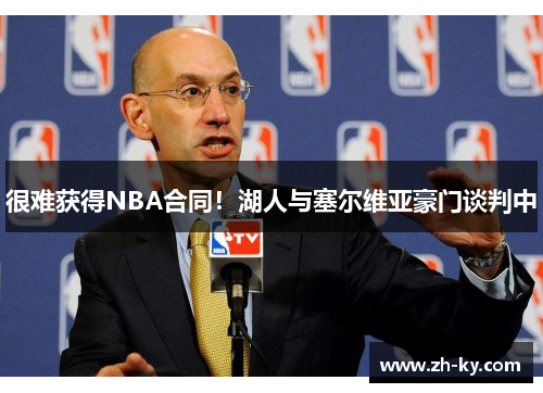 很难获得NBA合同！湖人与塞尔维亚豪门谈判中