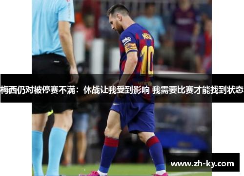 梅西仍对被停赛不满：休战让我受到影响 我需要比赛才能找到状态