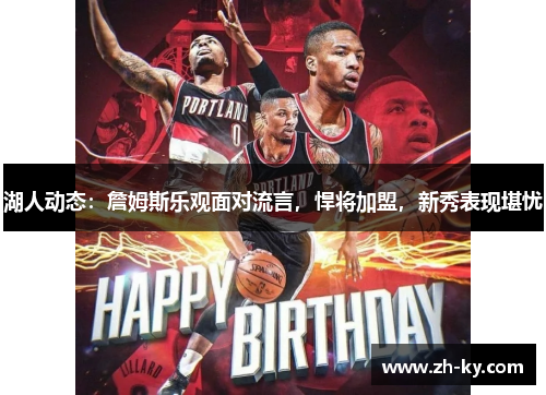 湖人动态：詹姆斯乐观面对流言，悍将加盟，新秀表现堪忧