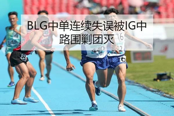 BLG中单连续失误被IG中路围剿团灭 - Kaiyun Sports